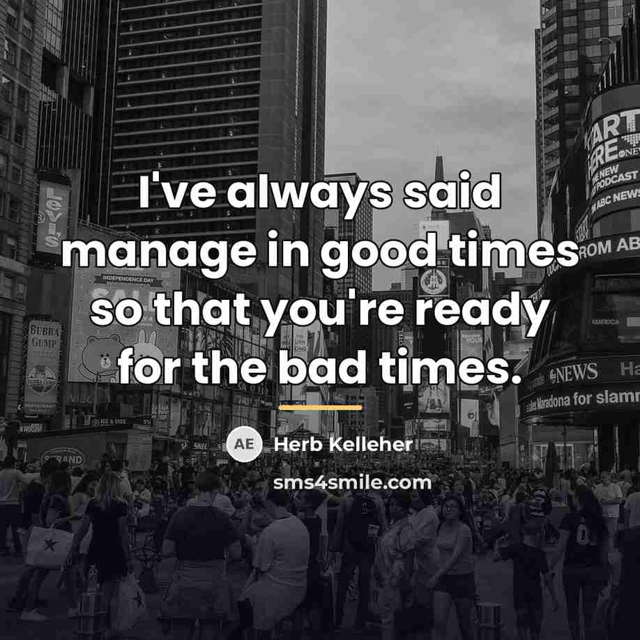 “I've always said manage in good times so that you're…” quote by Herb Kelleher
