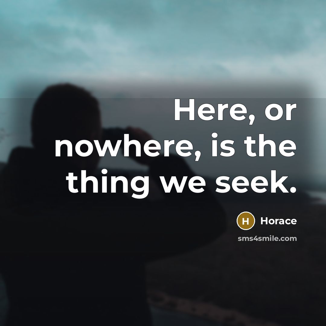 “Here, or nowhere, is the thing we seek.…” quote by Horace