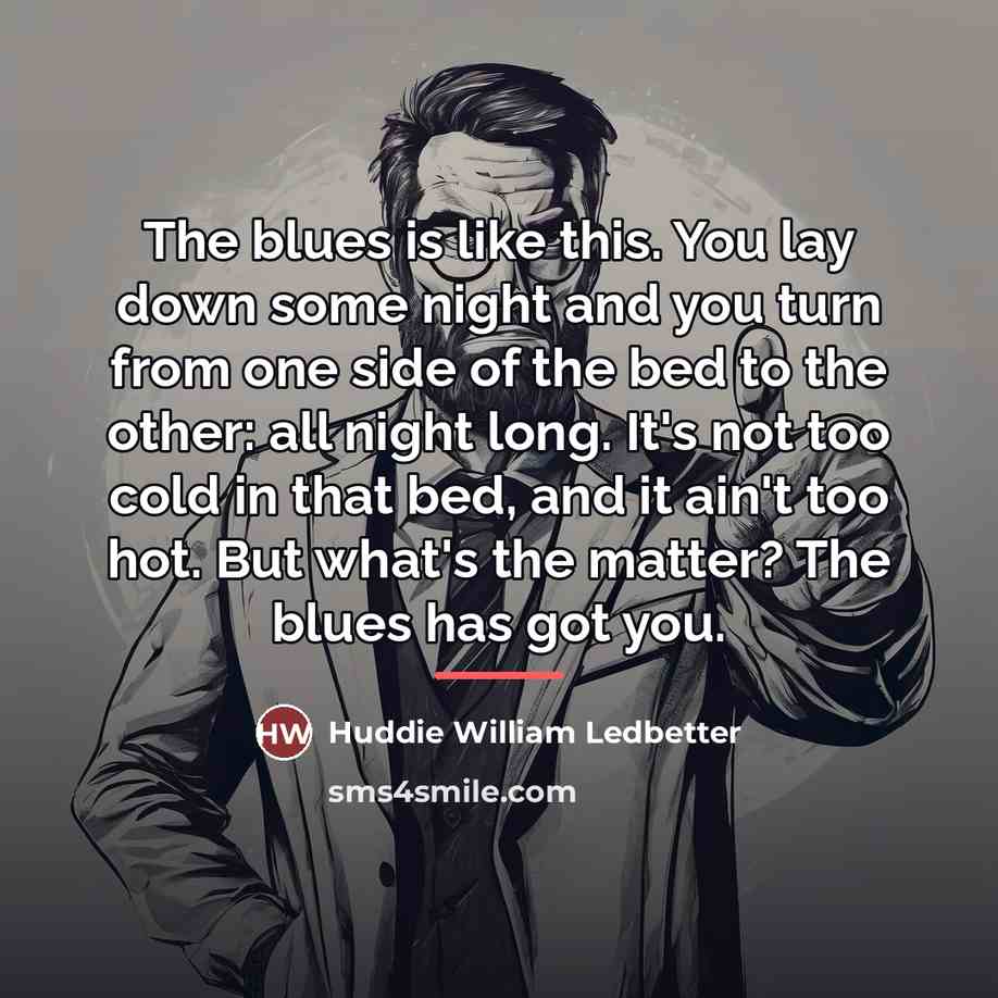 “The blues is like this. You lay down some night…” quote by Huddie William Ledbetter