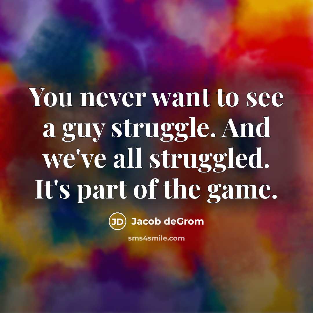 “You never want to see a guy struggle. And we've…” quote by Jacob deGrom