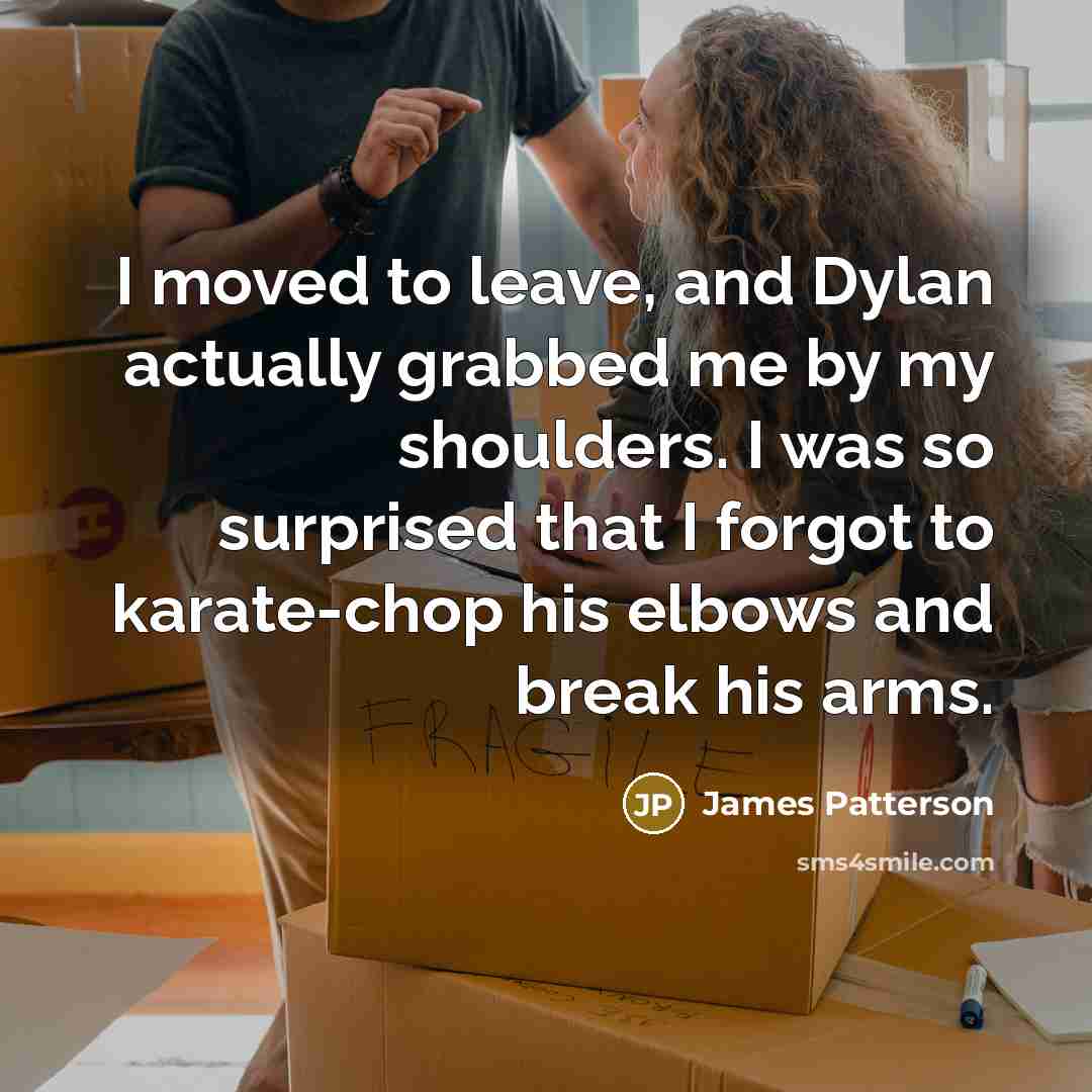 “I moved to leave, and Dylan actually grabbed me by…” quote by James Patterson