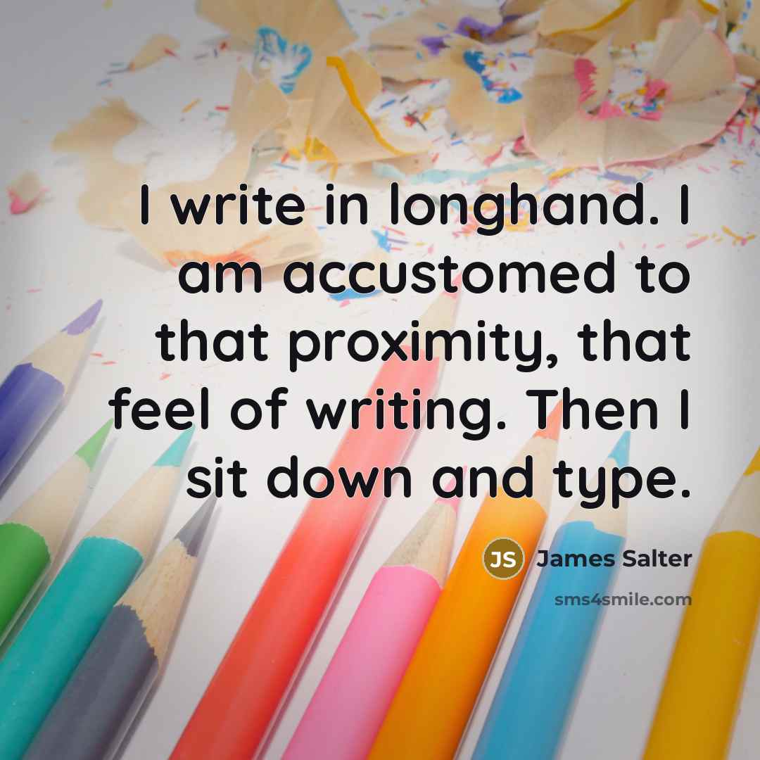 “I write in longhand. I am accustomed to that proximity,…” quote by James Salter