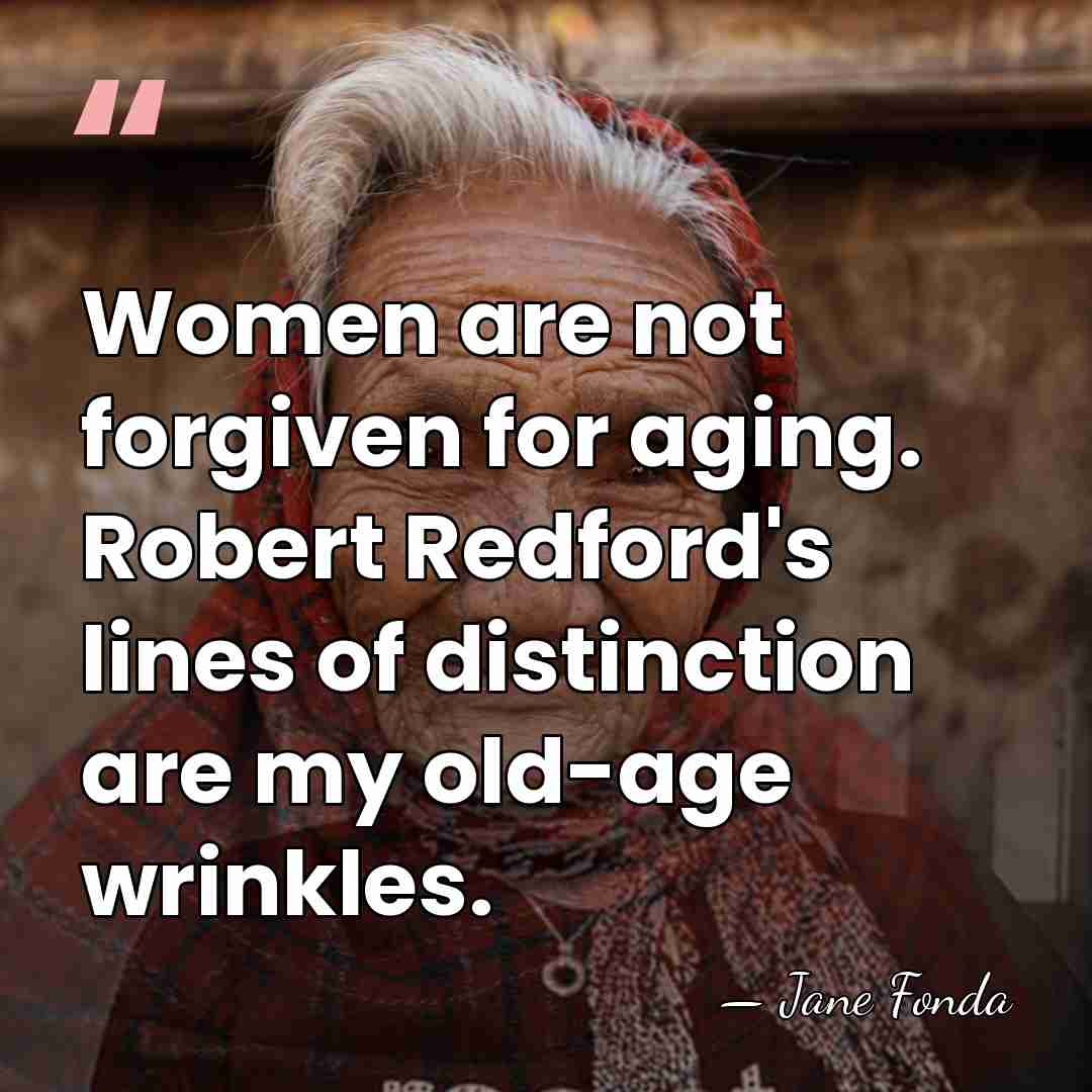 Women are not forgiven for aging. Robert Redford's lines of distinction are&hellip; - Jane Fonda
