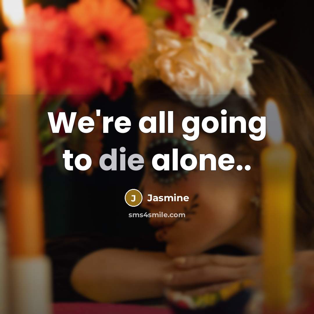 “We're all going to die alone..…” quote by Jasmine
