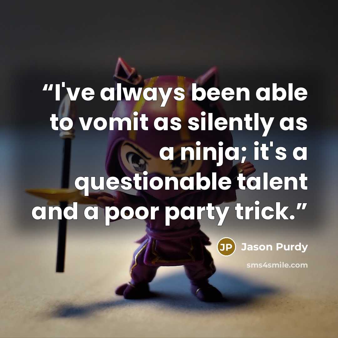 “I've always been able to vomit as silently as a ninja; it's a questionable talent and a poor party trick.” quote by Jason Purdy