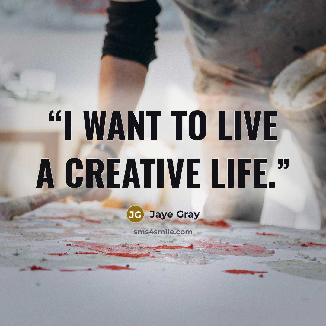 “I want to live a creative life.” quote by Jaye Gray