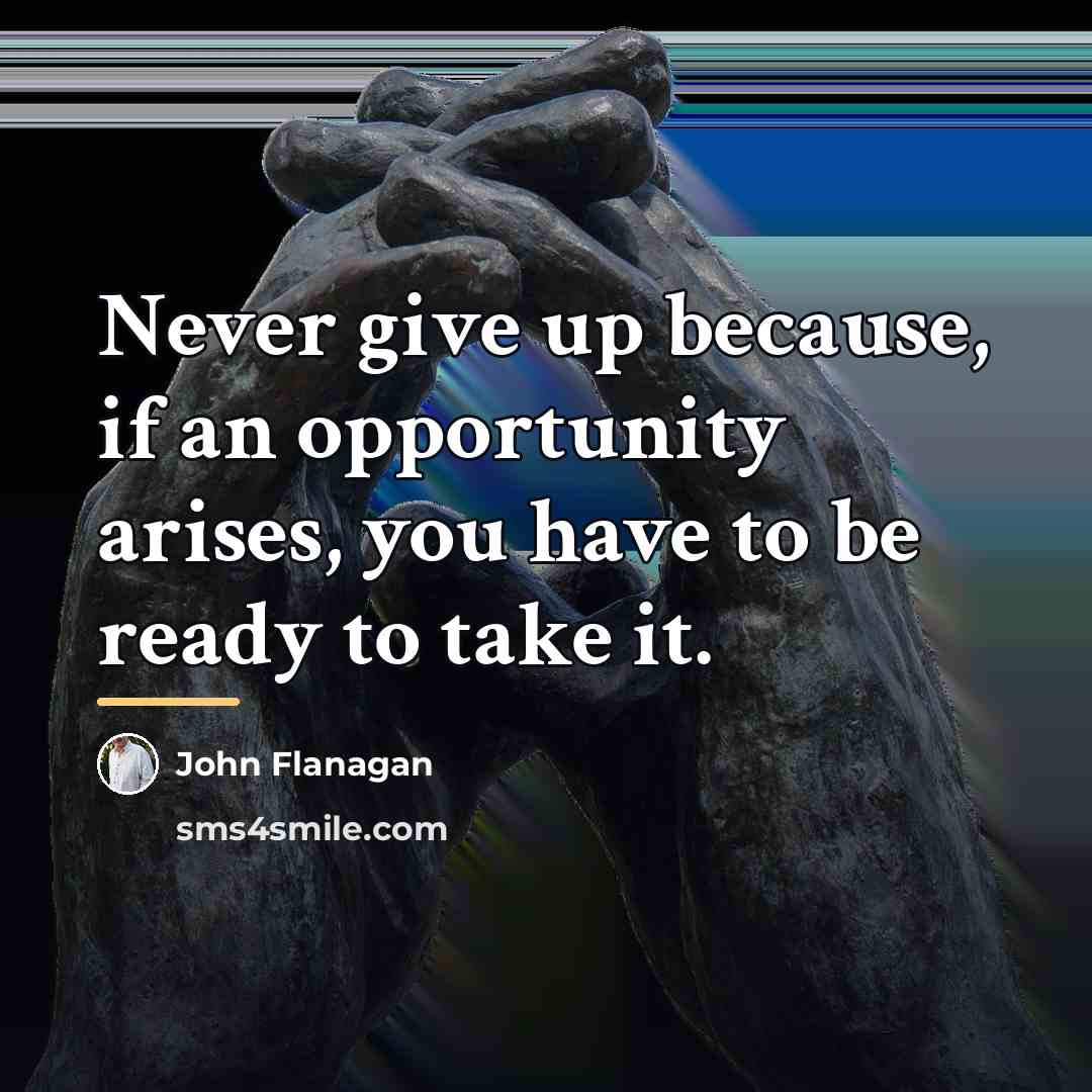 “Never give up because, if an opportunity arises, you have…” quote by John Flanagan
