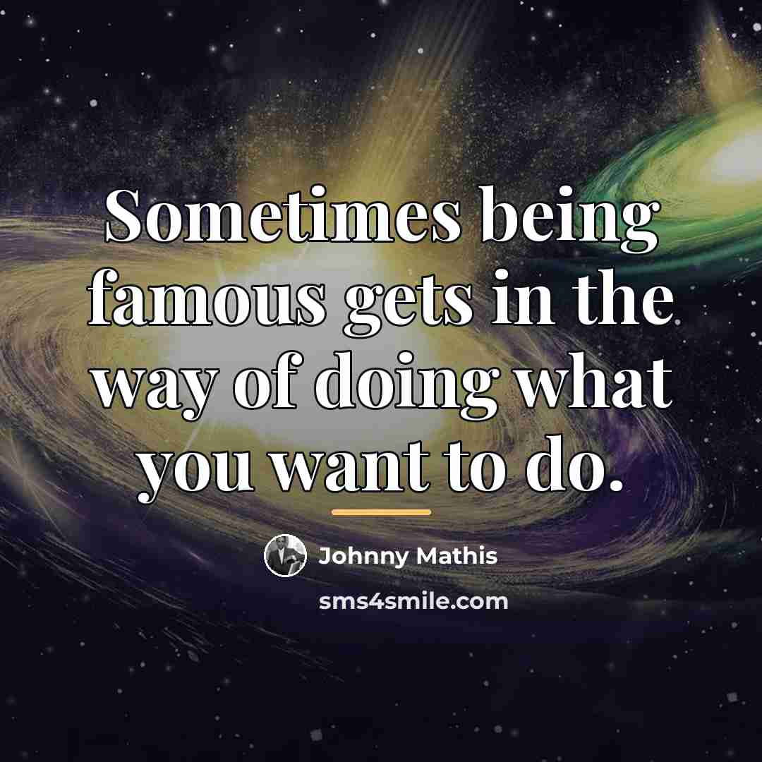 “Sometimes being famous gets in the way of doing what…” quote by Johnny Mathis
