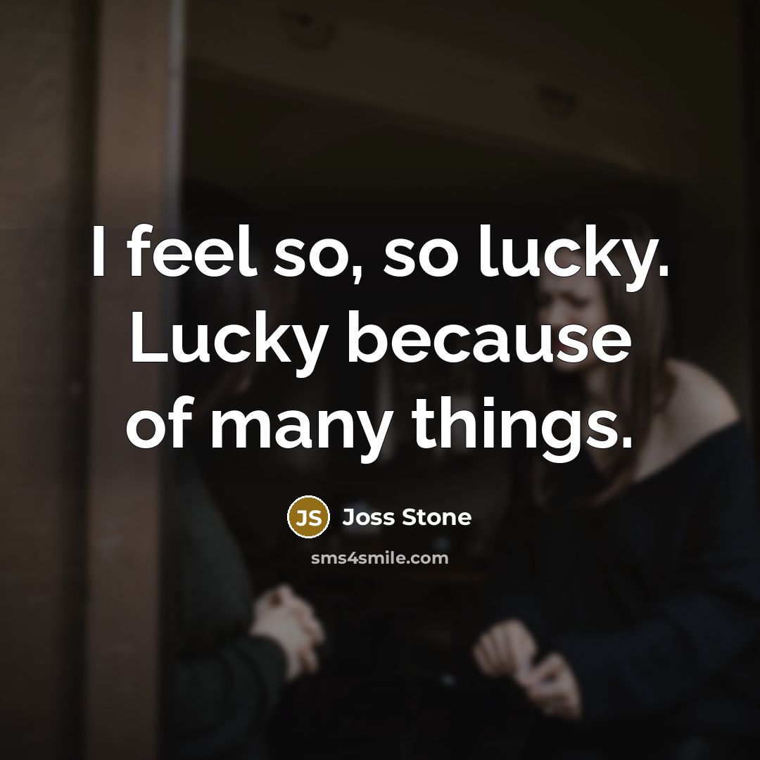 “I feel so, so lucky. Lucky because of many things.…” quote by Joss Stone