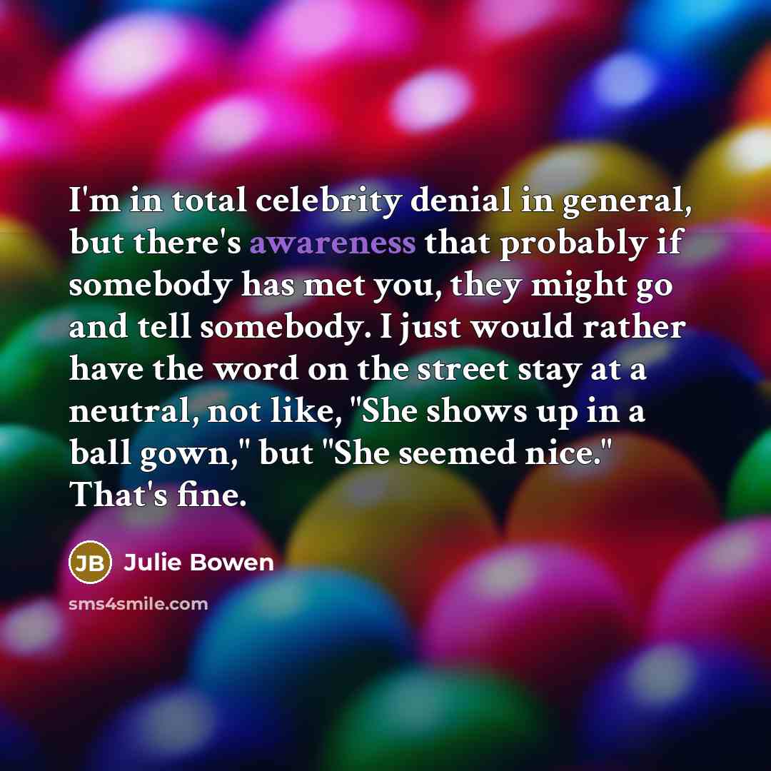 “I'm in total celebrity denial in general, but there's awareness…” quote by Julie Bowen