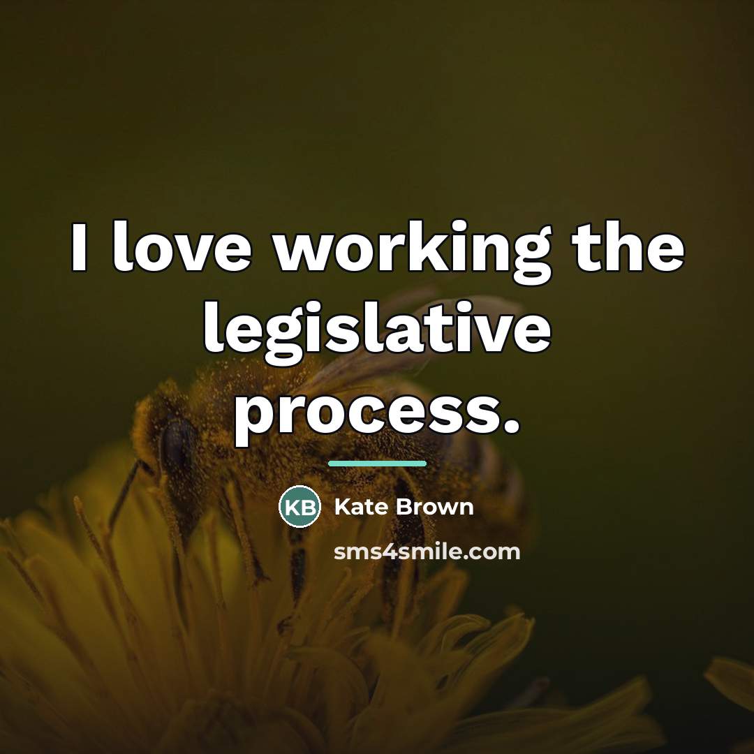 “I love working the legislative process.…” quote by Kate Brown