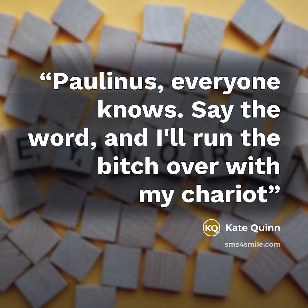 “Paulinus, everyone knows. Say the word, and I'll run the bitch over with my chariot” quote by Kate Quinn