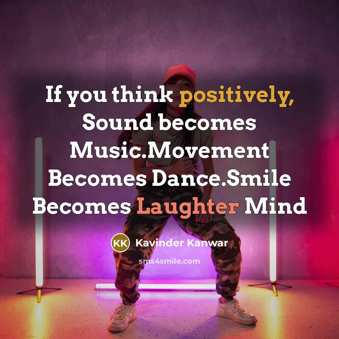 “If you think positively, Sound becomes Music.Movement Becomes Dance.Smile Becomes…” quote by Kavinder Kanwar