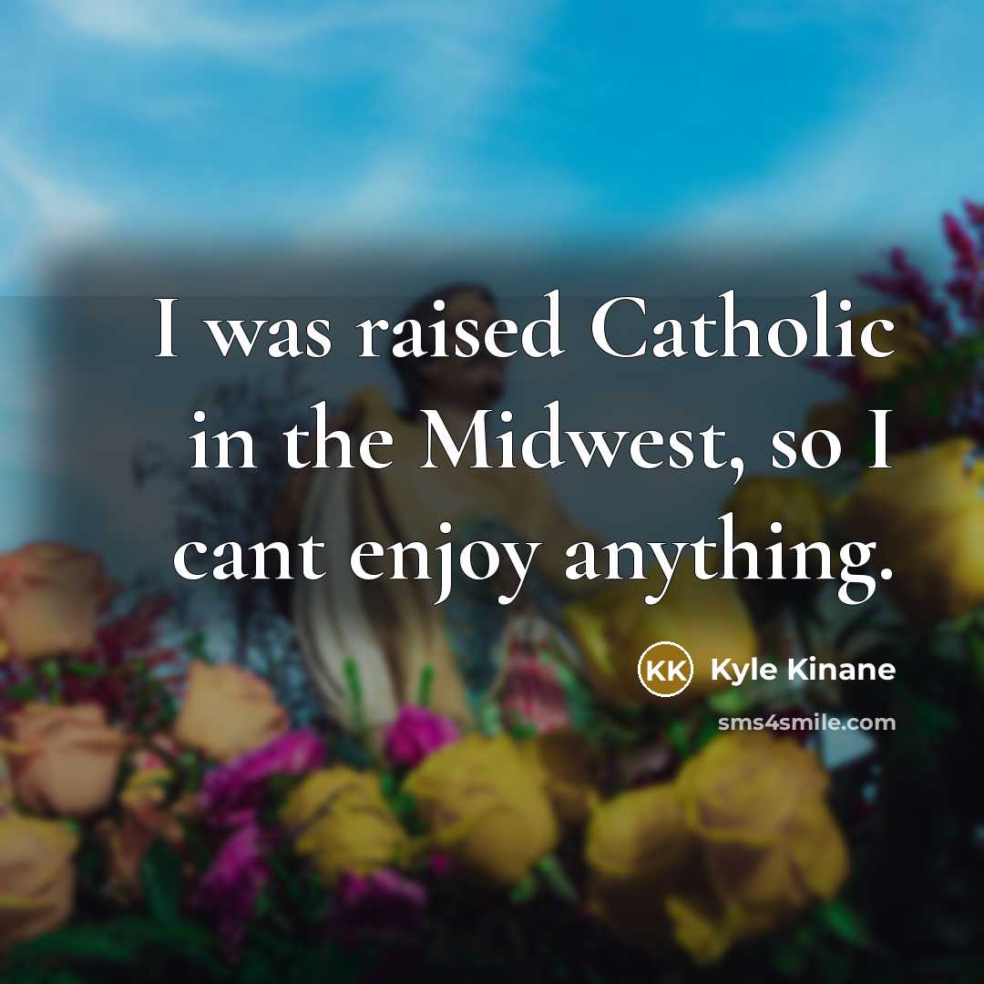 “I was raised Catholic in the Midwest, so I cant…” quote by Kyle Kinane