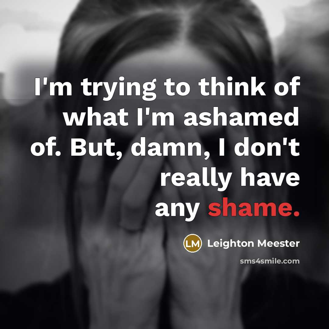 “I'm trying to think of what I'm ashamed of. But,…” quote by Leighton Meester