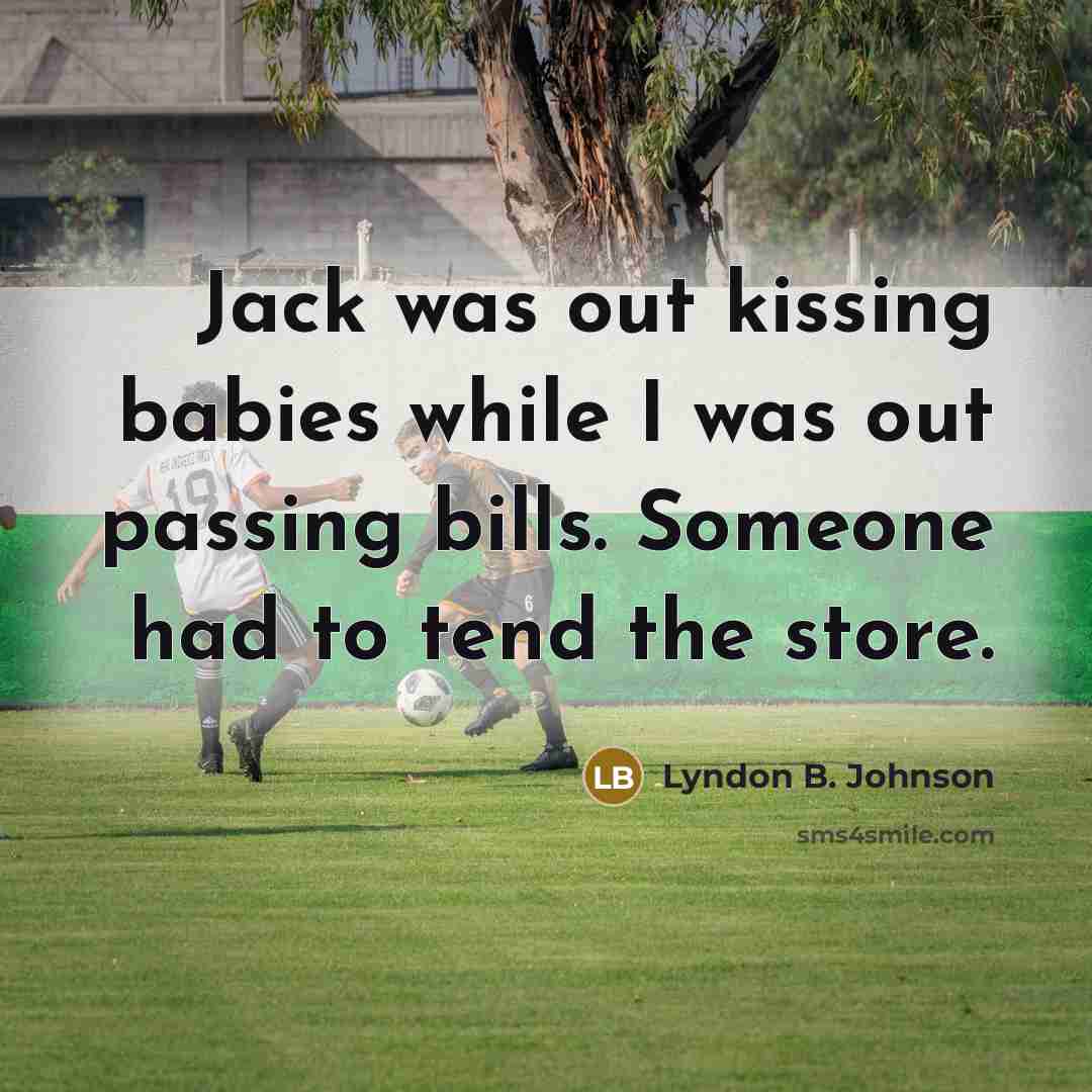 “Jack was out kissing babies while I was out passing…” quote by Lyndon B. Johnson