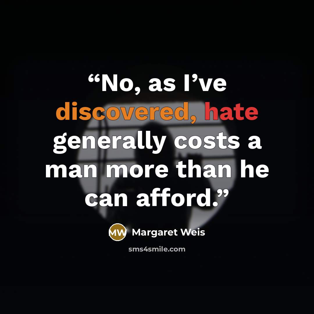 “No, as I’ve discovered, hate generally costs a man more than he can afford.” quote by Margaret Weis