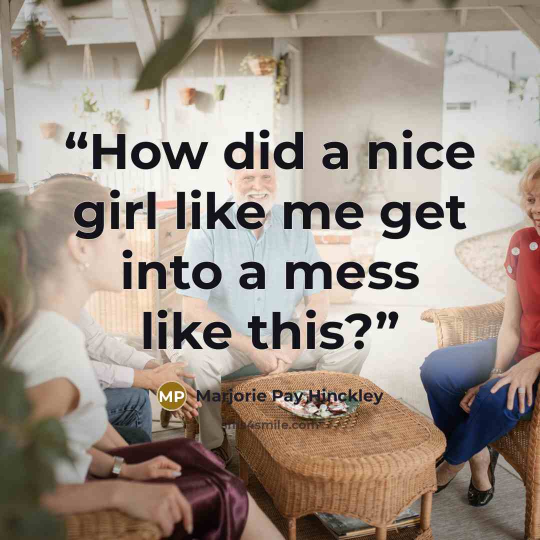 “How did a nice girl like me get into a mess like this?” quote by Marjorie Pay Hinckley