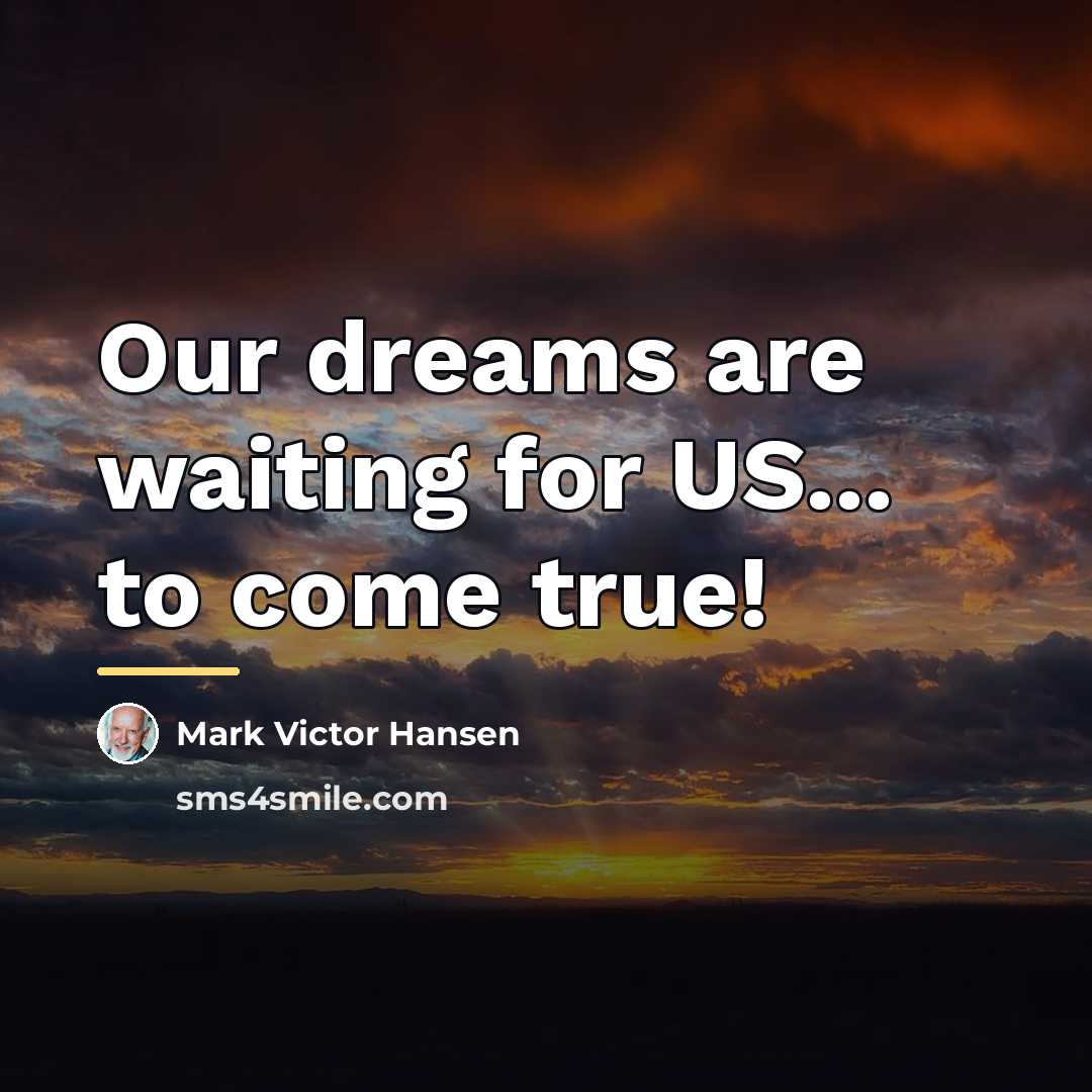 “Our dreams are waiting for US... to come true!…” quote by Mark Victor Hansen