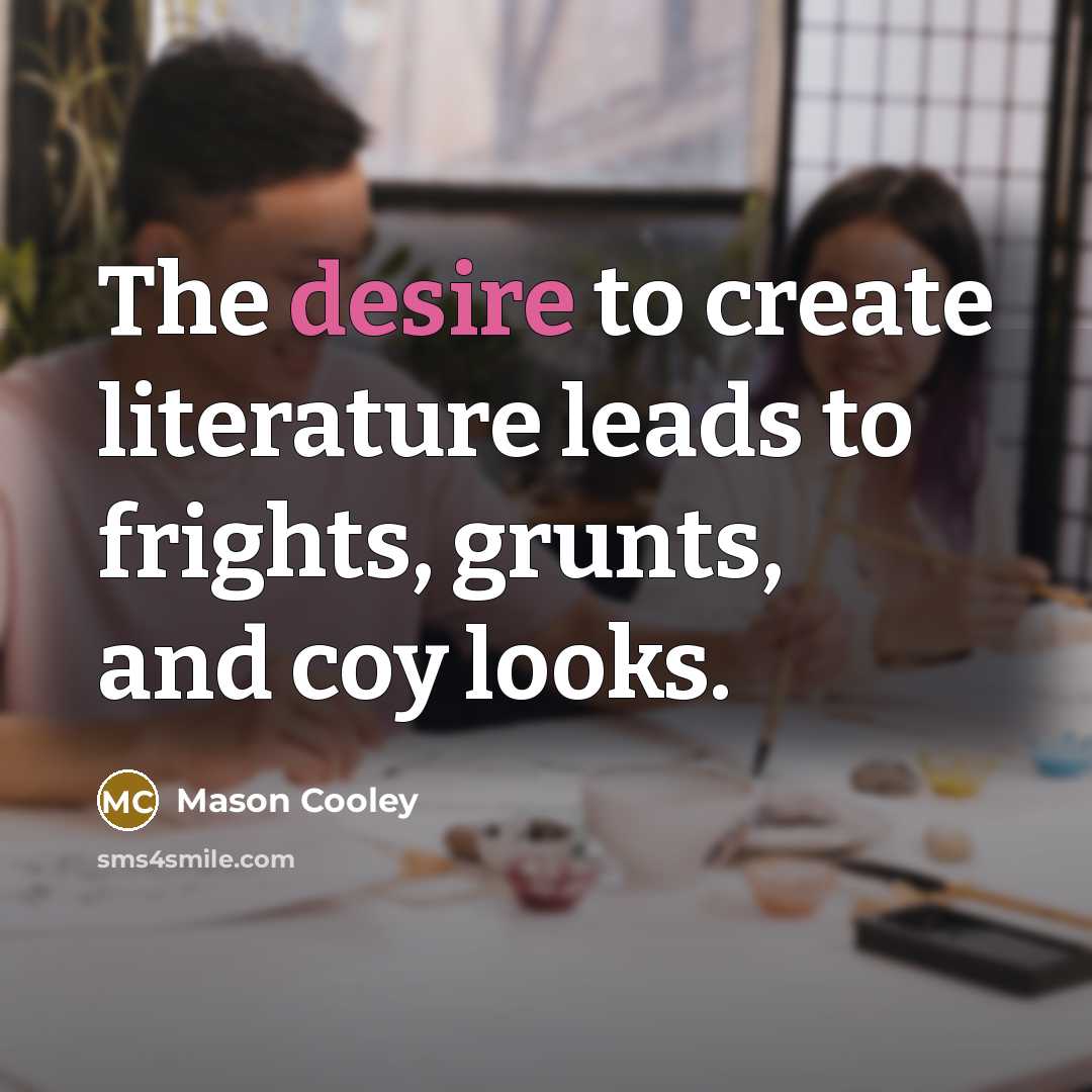 “The desire to create literature leads to frights, grunts, and…” quote by Mason Cooley