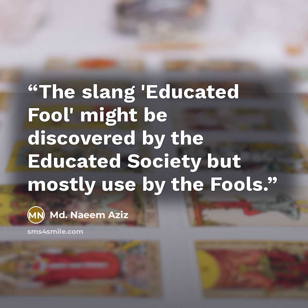 “The slang 'Educated Fool' might be discovered by the Educated Society but mostly use by the Fools.” quote by Md. Naeem Aziz