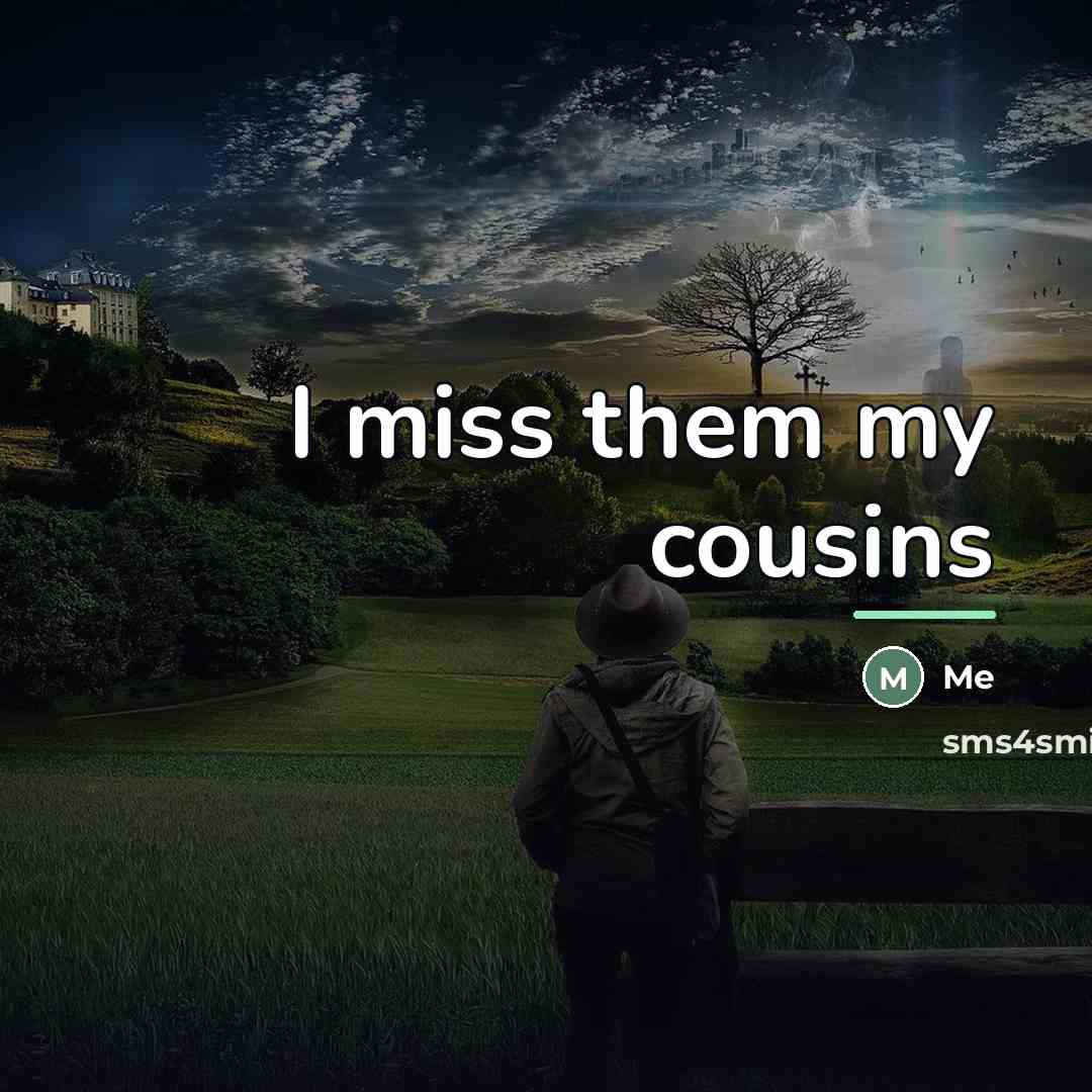 “I miss them my cousins…” quote by Me