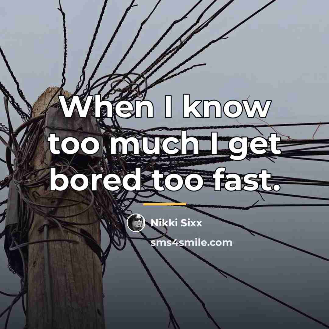 “When I know too much I get bored too fast.…” quote by Nikki Sixx