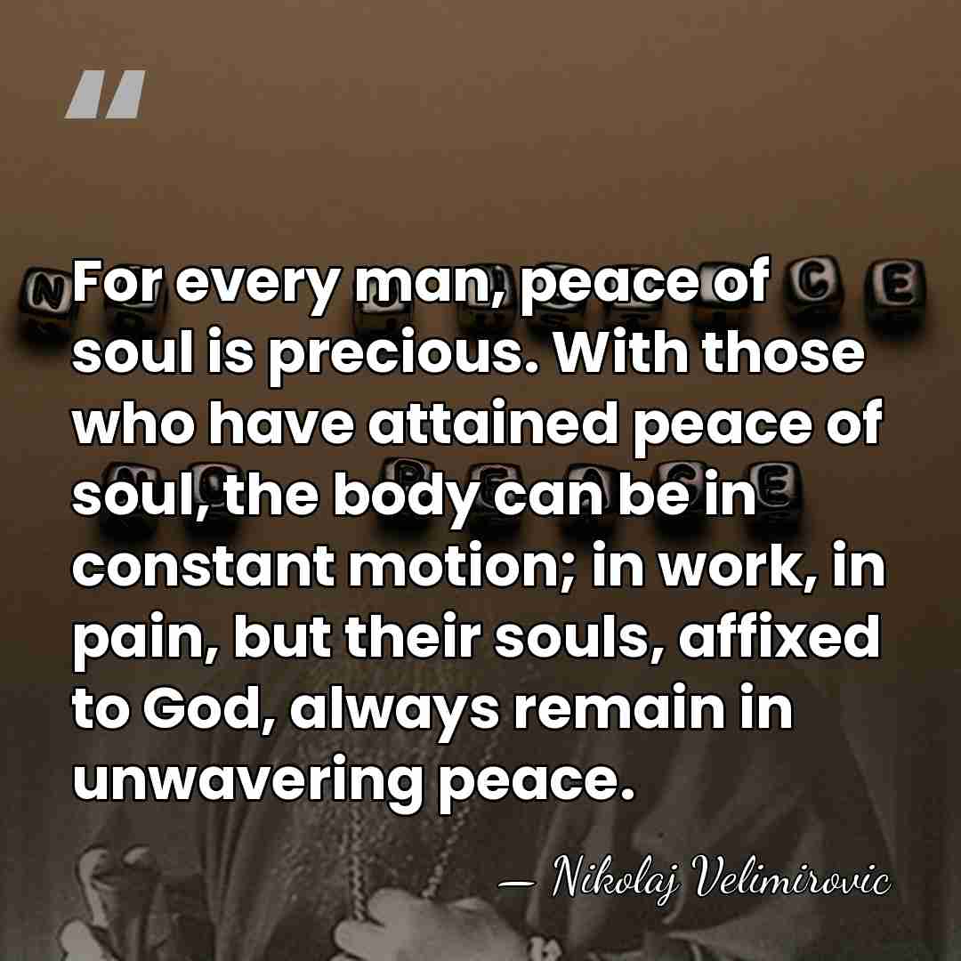 For every man, peace of soul is precious. With those who have&hellip; - Nikolaj Velimirovic