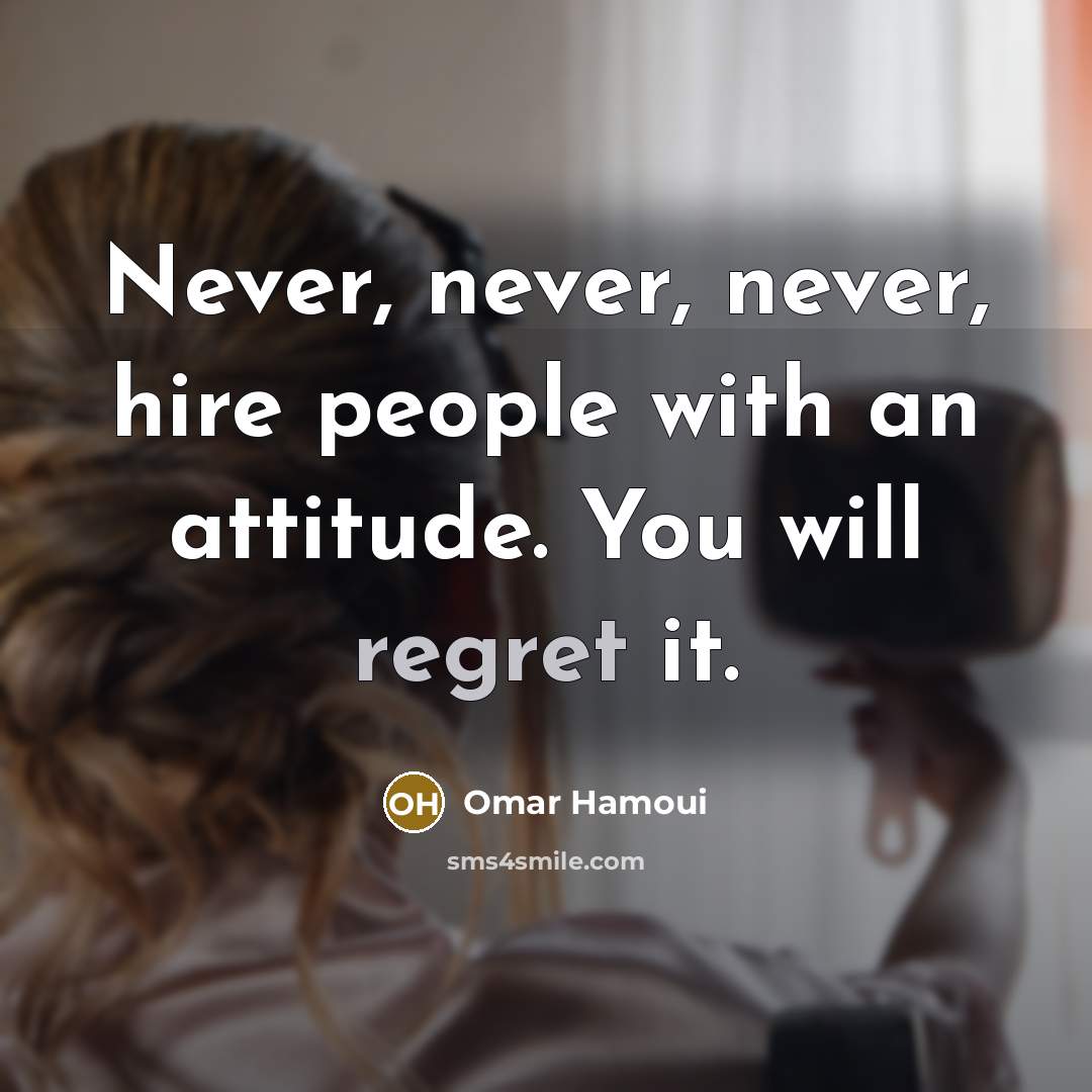 “Never, never, never, hire people with an attitude. You will…” quote by Omar Hamoui