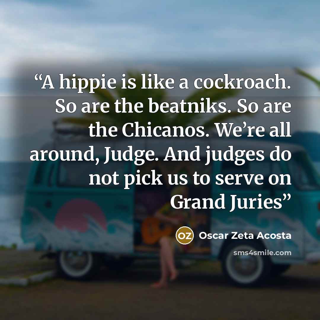 “A hippie is like a cockroach. So are the beatniks. So are the Chicanos. We’re all around, Judge. And judges do not pick us to serve on Grand Juries” quote by Oscar Zeta Acosta