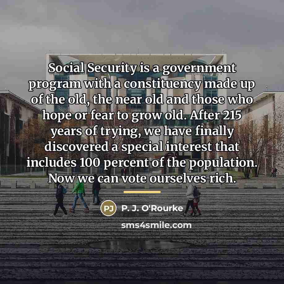 “Social Security is a government program with a constituency made…” quote by P. J. O'Rourke