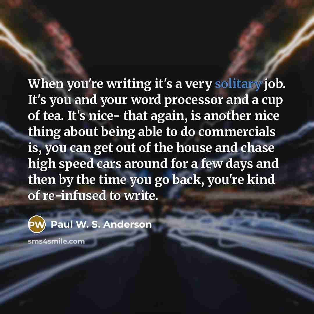 “When you're writing it's a very solitary job. It's you…” quote by Paul W. S. Anderson