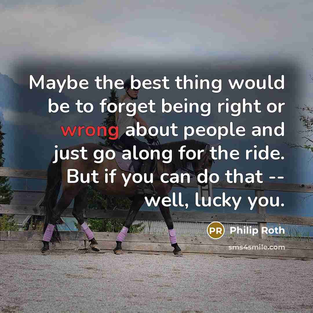 “Maybe the best thing would be to forget being right…” quote by Philip Roth