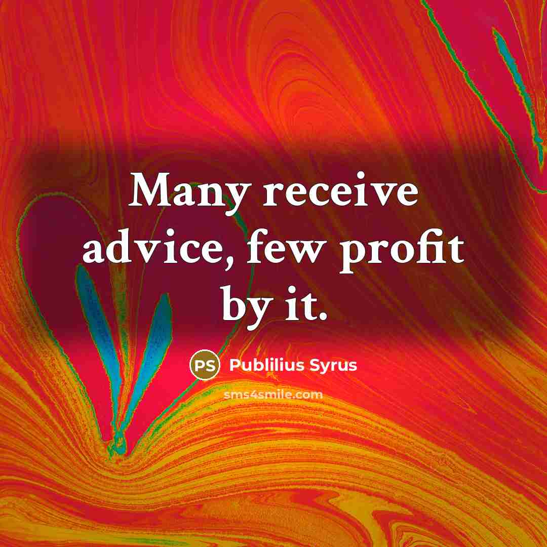 “Many receive advice, few profit by it.…” quote by Publilius Syrus