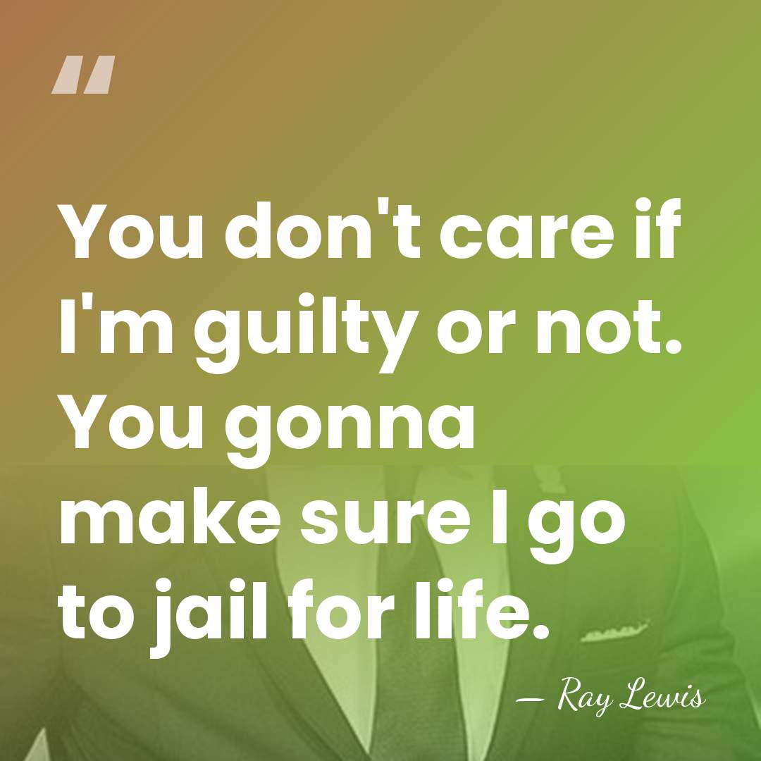 You don't care if I'm guilty or not. You gonna make sure&hellip; - Ray Lewis