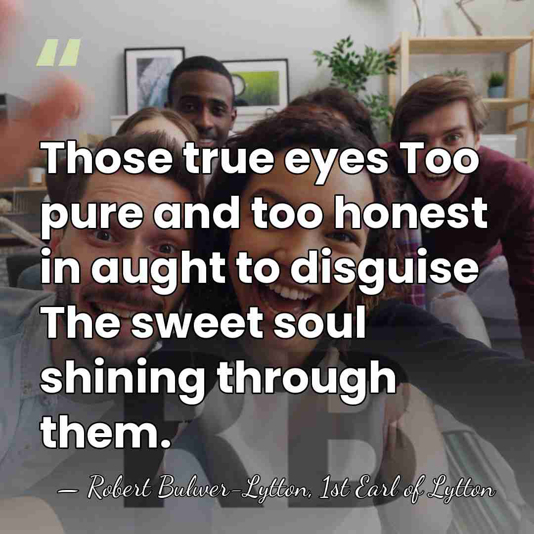 Those true eyes Too pure and too honest in aught to disguise&hellip; - Robert Bulwer-Lytton, 1st Earl of Lytton