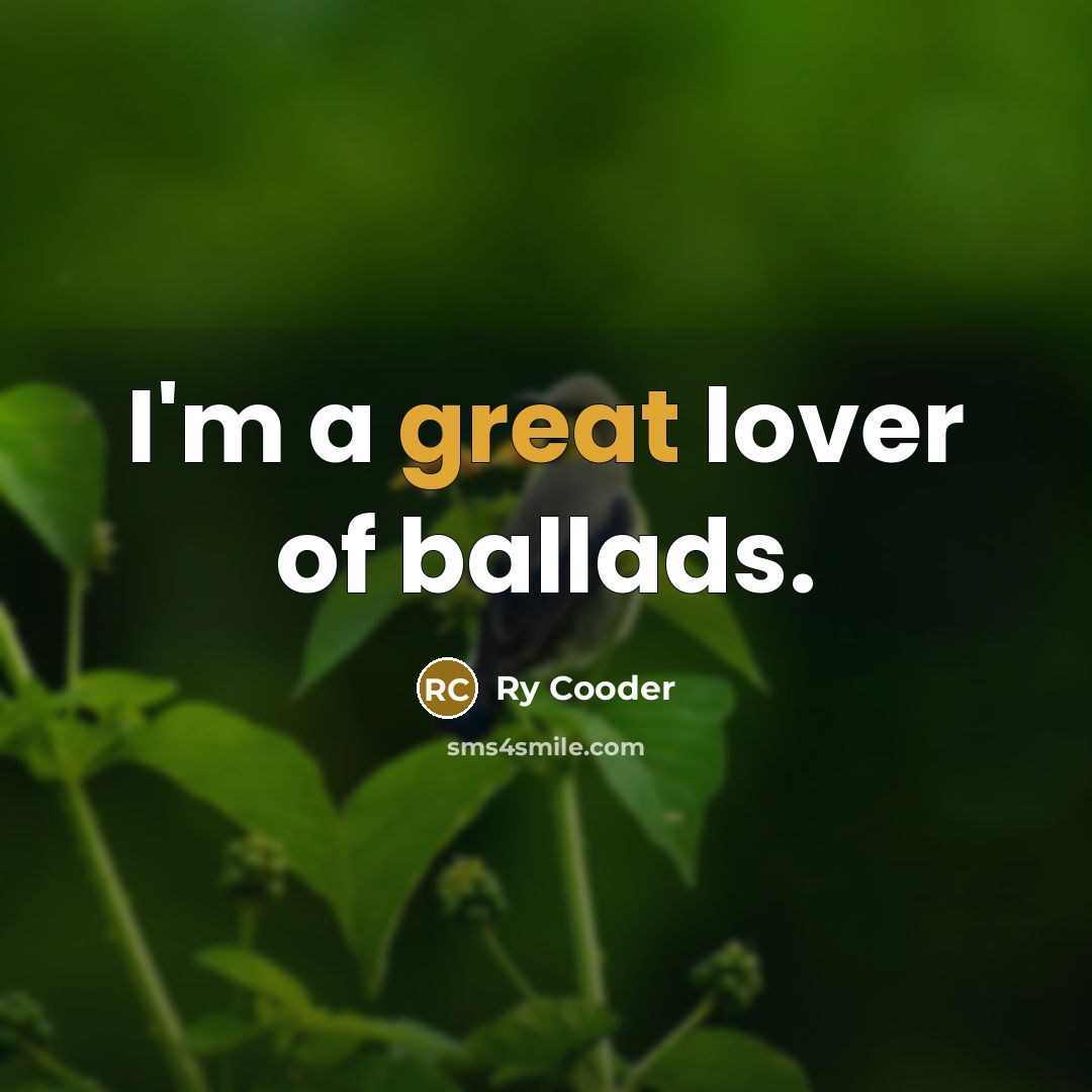 “I'm a great lover of ballads.…” quote by Ry Cooder