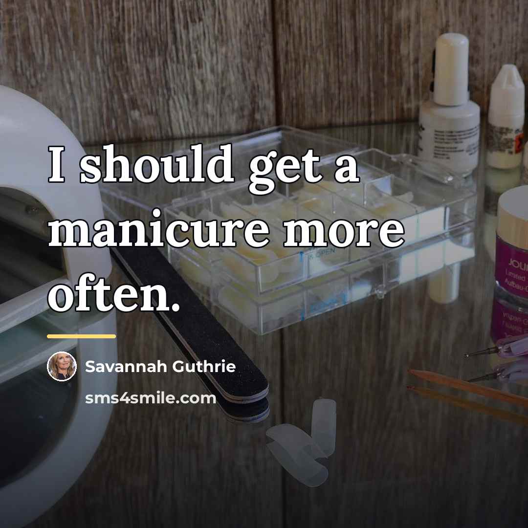 “I should get a manicure more often.…” quote by Savannah Guthrie