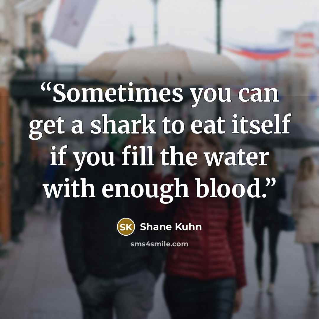 “Sometimes you can get a shark to eat itself if you fill the water with enough blood.” quote by Shane Kuhn
