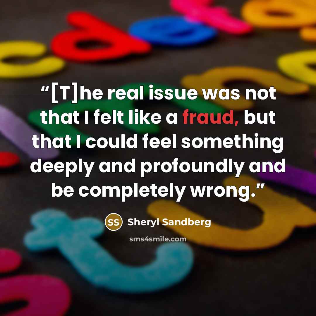 “[T]he real issue was not that I felt like a fraud, but that I could feel something deeply and profoundly and be completely wrong.” quote by Sheryl Sandberg