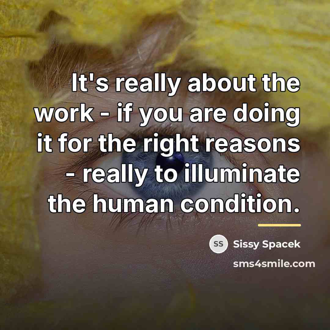 “It's really about the work - if you are doing…” quote by Sissy Spacek