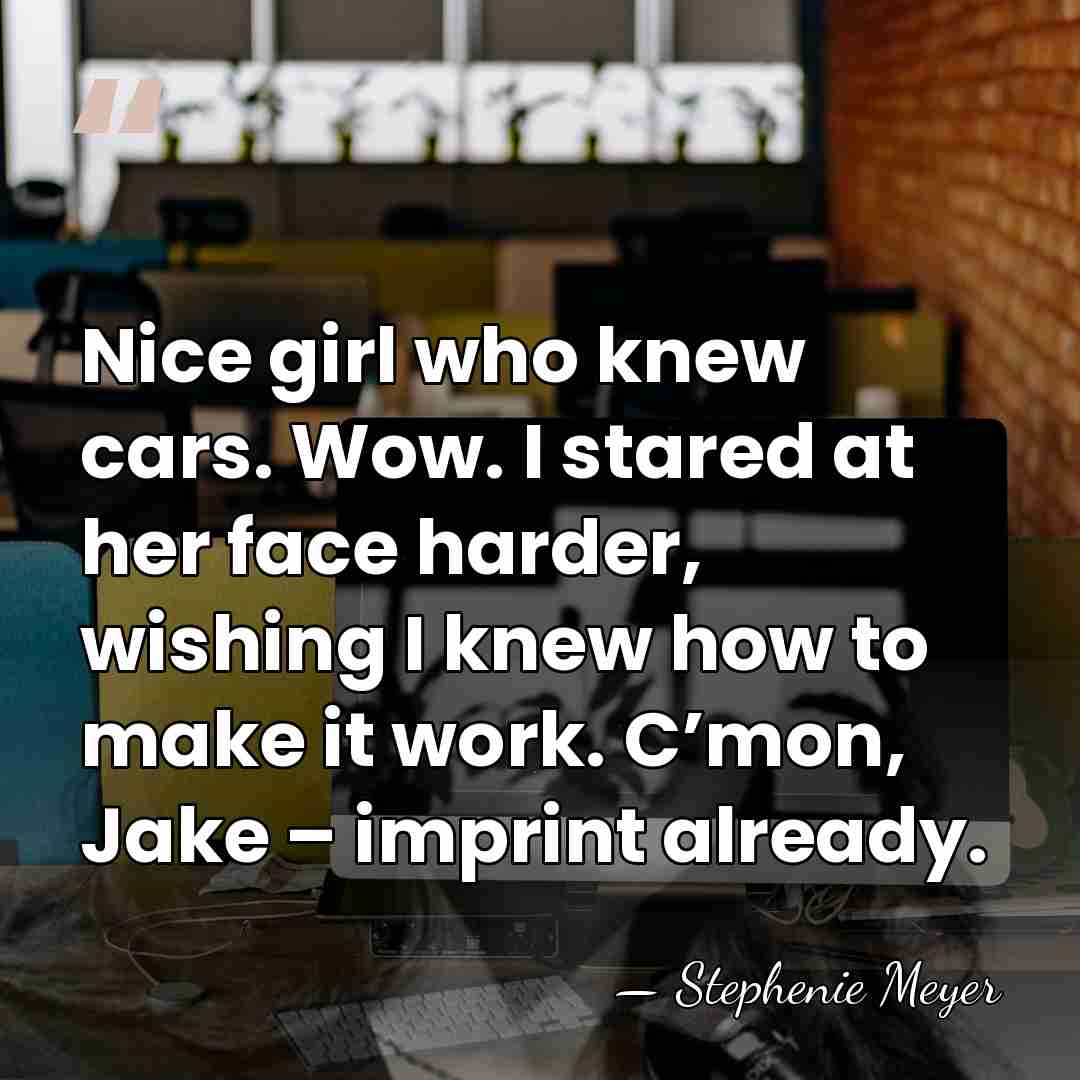 Nice girl who knew cars. Wow. I stared at her face harder,&hellip; - Stephenie Meyer