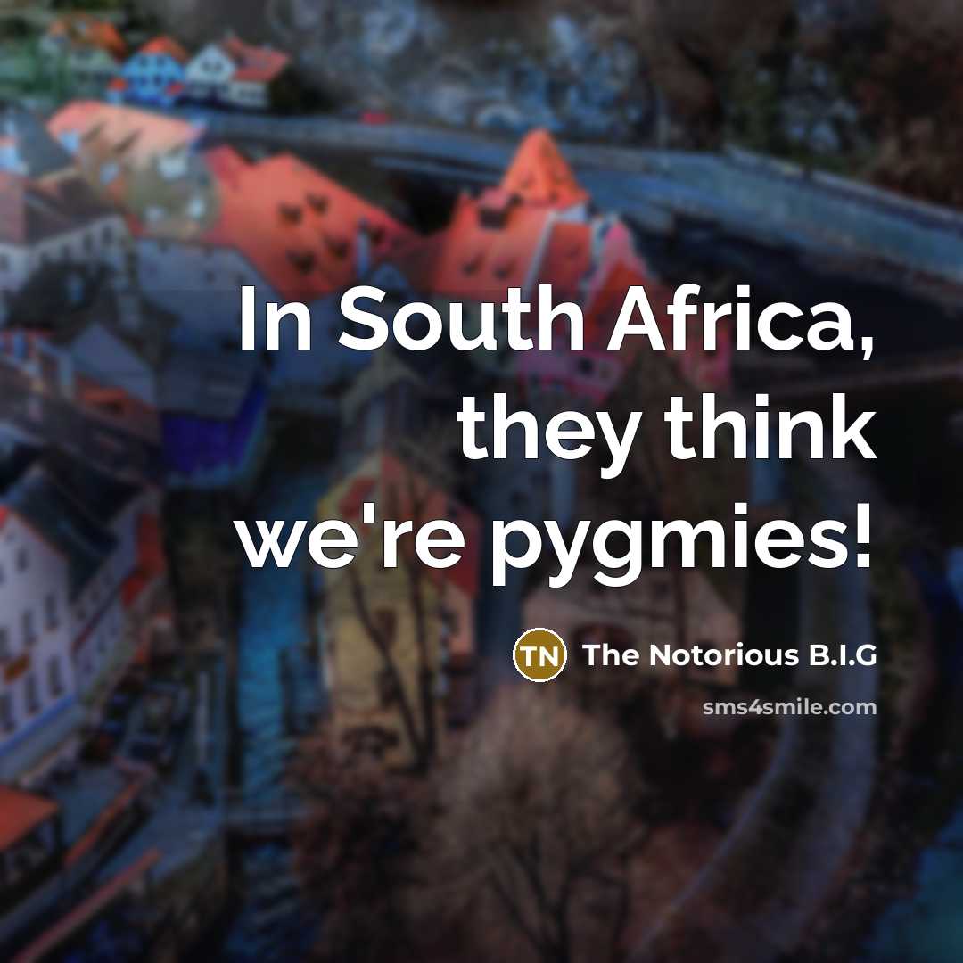 “In South Africa, they think we're pygmies!…” quote by The Notorious B.I.G