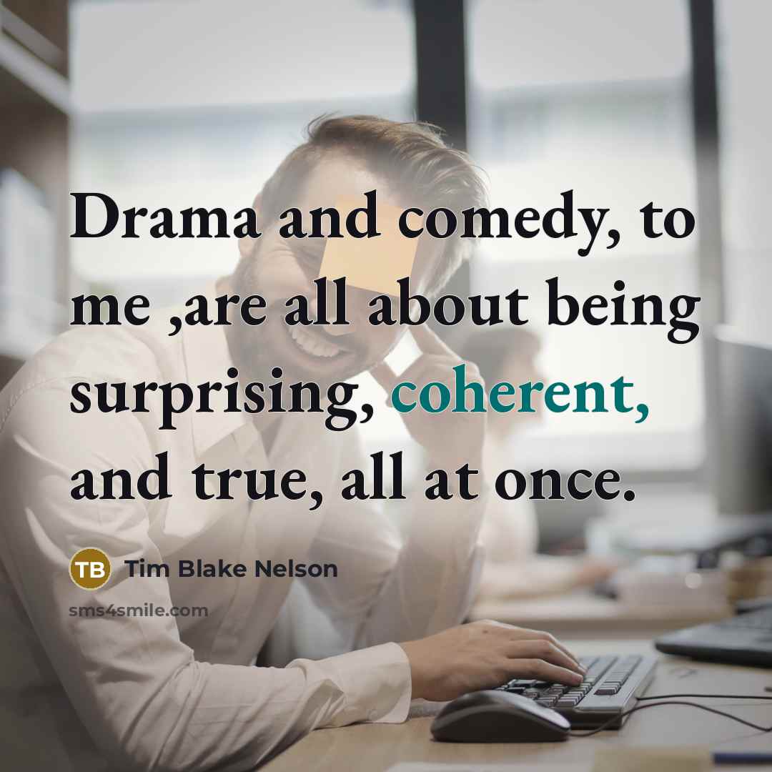 “Drama and comedy, to me ,are all about being surprising,…” quote by Tim Blake Nelson
