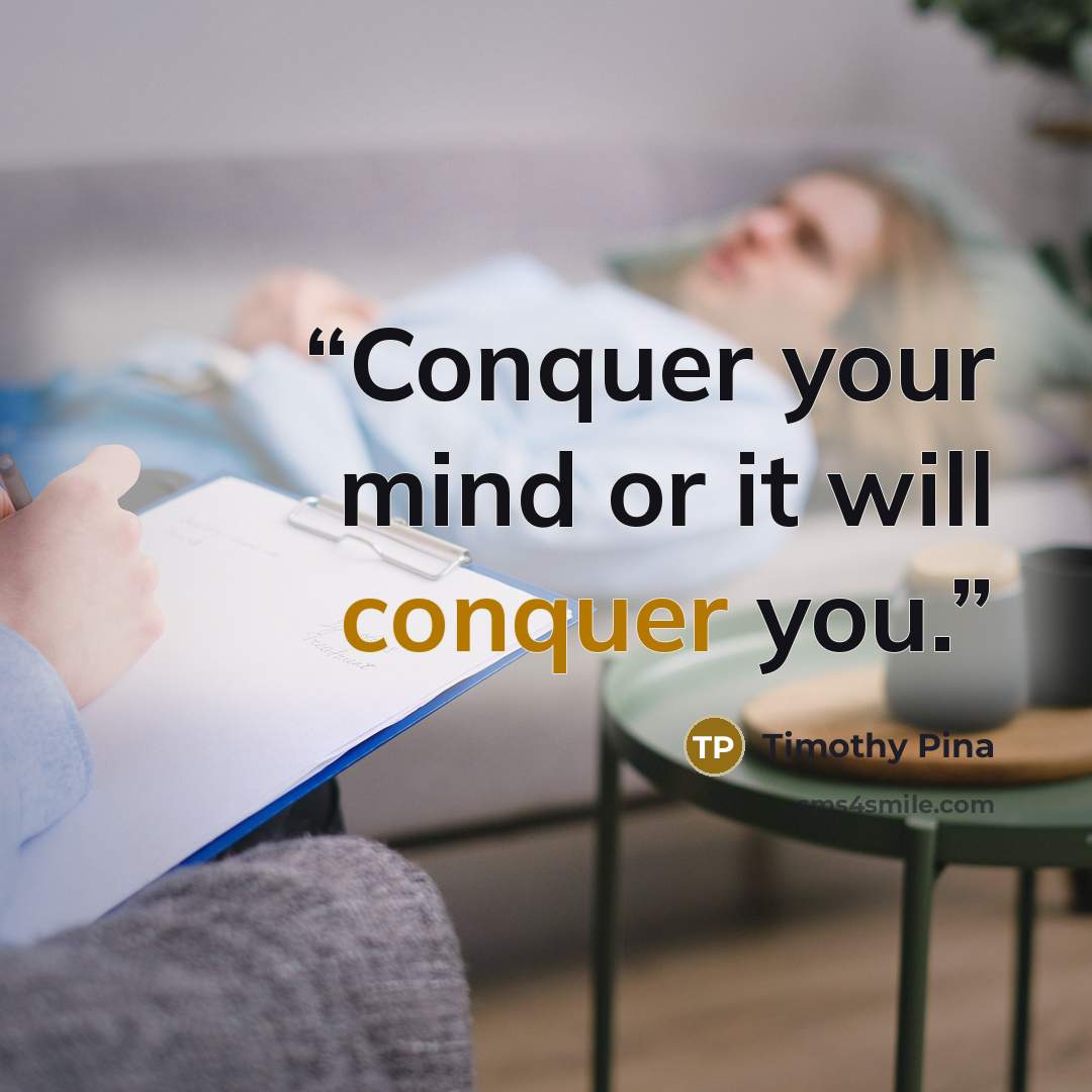 “Conquer your mind or it will conquer you.” quote by Timothy Pina