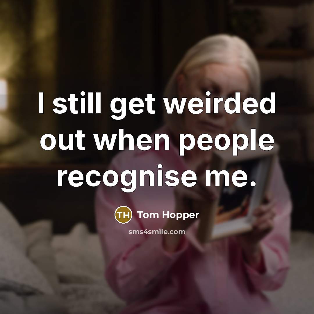 “I still get weirded out when people recognise me.…” quote by Tom Hopper