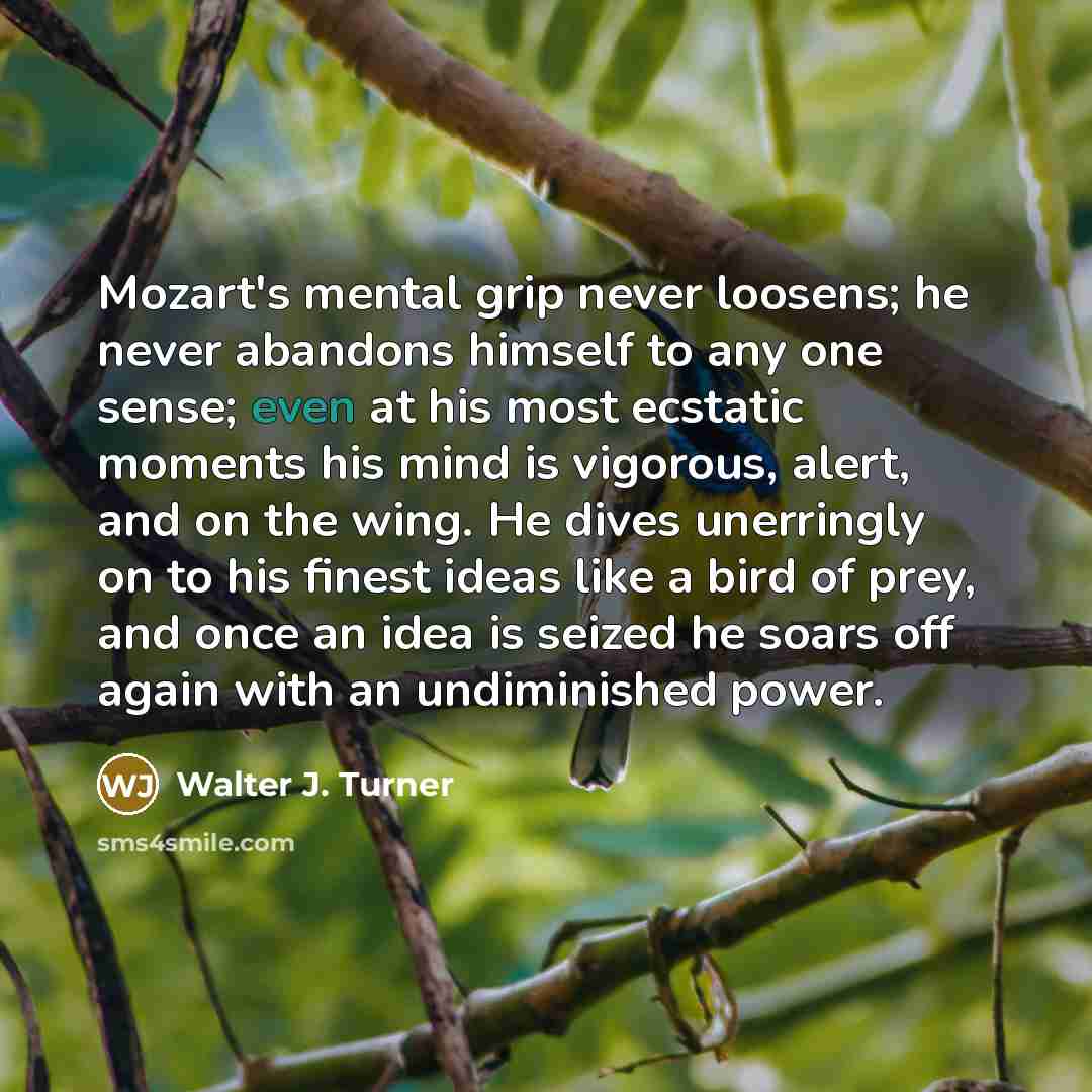 “Mozart's mental grip never loosens; he never abandons himself to…” quote by Walter J. Turner