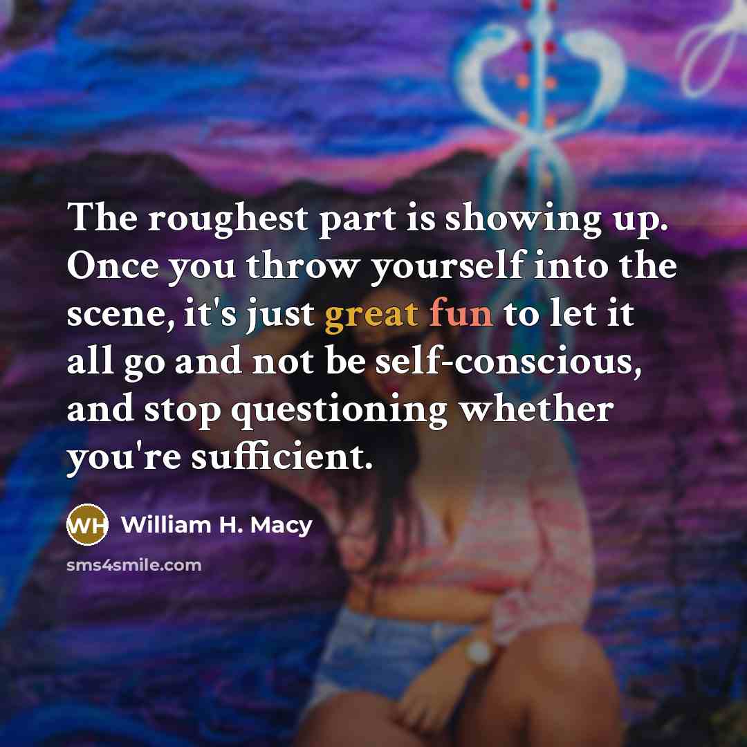 “The roughest part is showing up. Once you throw yourself…” quote by William H. Macy