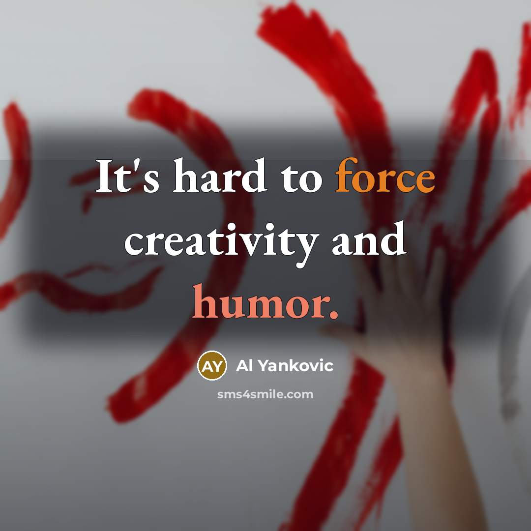“It's hard to force creativity and humor.” quote by Al Yankovic