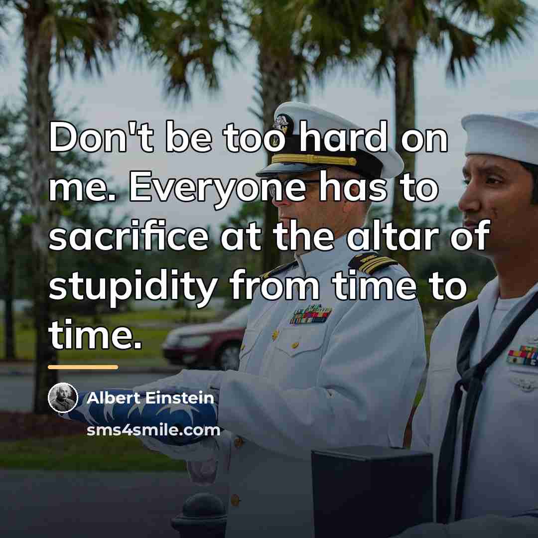 “Don't be too hard on me. Everyone has to sacrifice…” quote by Albert Einstein